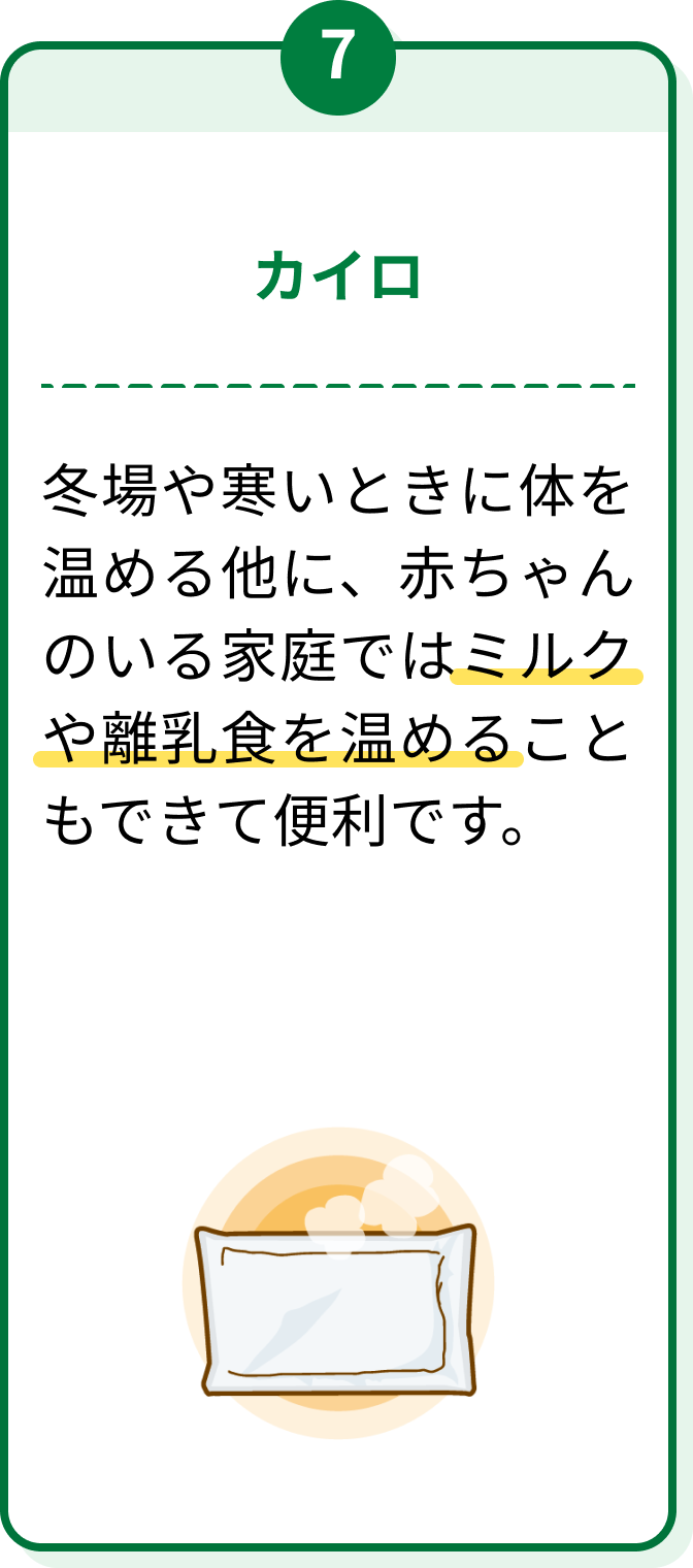 7 カイロ 冬場や寒いときに体を温める他に、赤ちゃんのいる家庭ではミルクや離乳食を温めることもできて便利です。