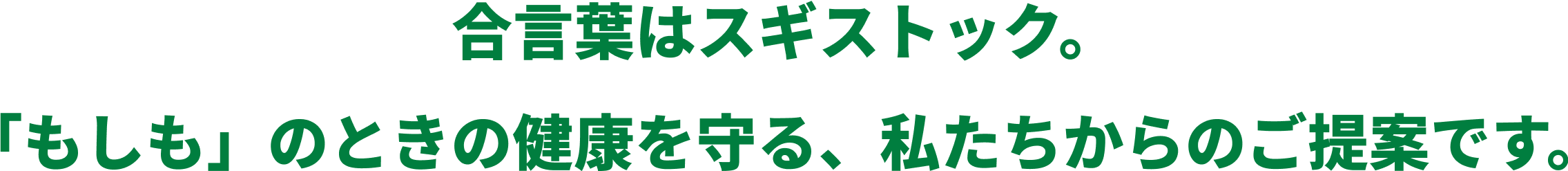 合言葉はスギストック。「もしも」のときの健康を守る、私たちからのご提案です。